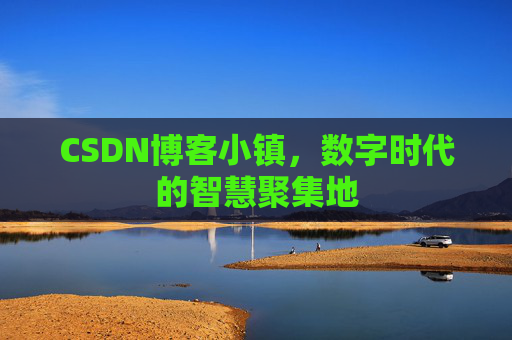 CSDN博客小镇，数字时代的智慧聚集地